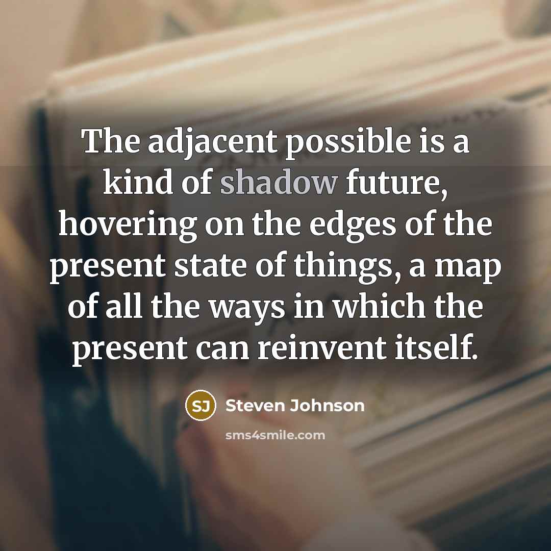 “The adjacent possible is a kind of shadow future, hovering…” quote by Steven Johnson