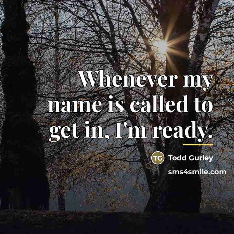 “Whenever my name is called to get in, I'm ready.…” quote by Todd Gurley