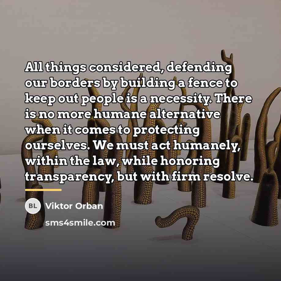 “All things considered, defending our borders by building a fence…” quote by Viktor Orban