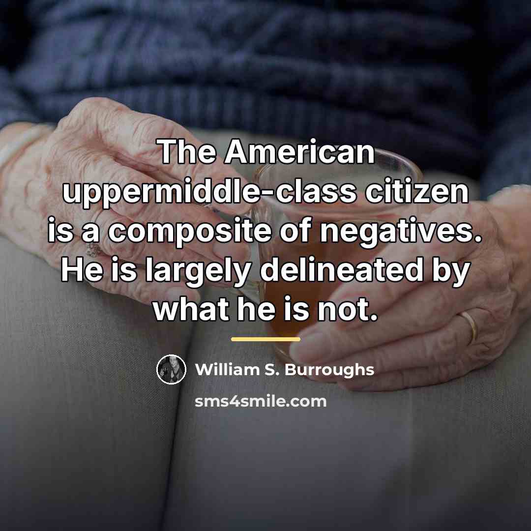 “The American uppermiddle-class citizen is a composite of negatives. He…” quote by William S. Burroughs