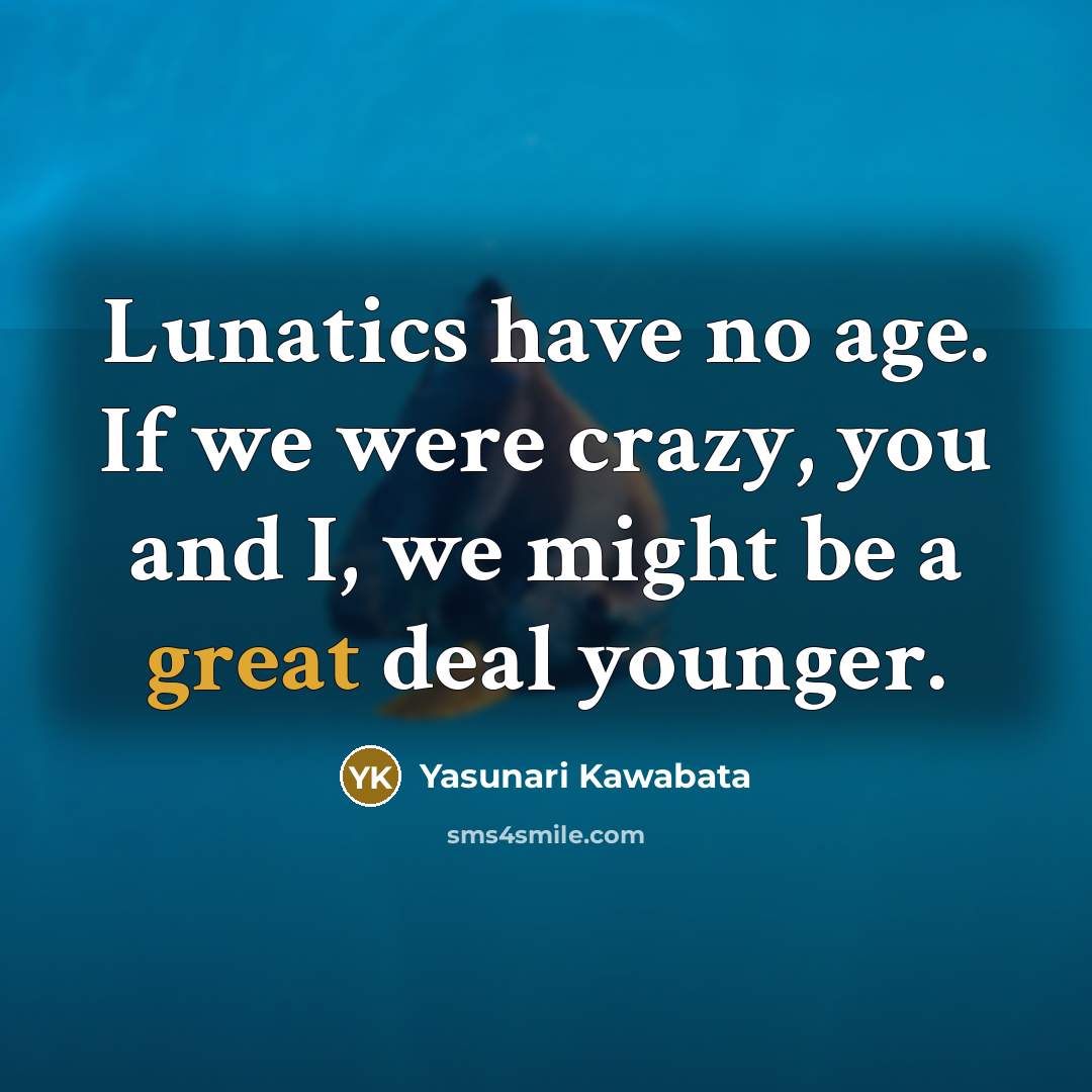 “Lunatics have no age. If we were crazy, you and…” quote by Yasunari Kawabata