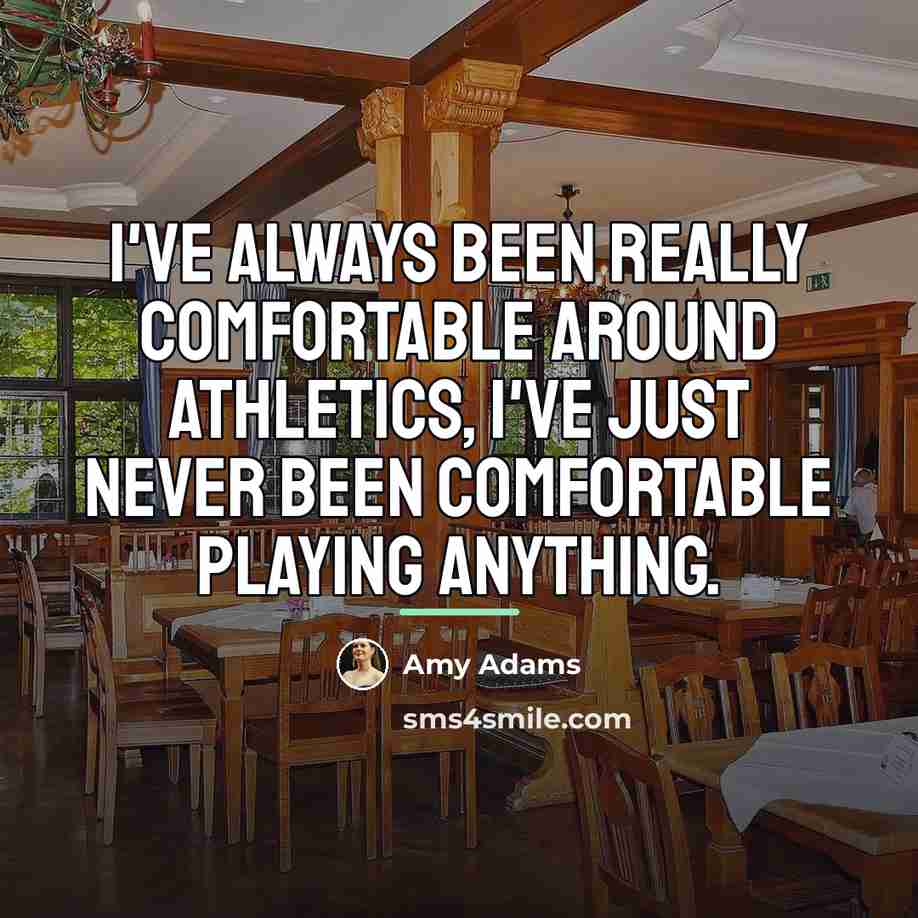“I've always been really comfortable around athletics, I've just never…” quote by Amy Adams