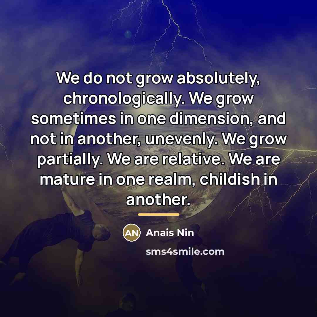“We do not grow absolutely, chronologically. We grow sometimes in…” quote by Anais Nin
