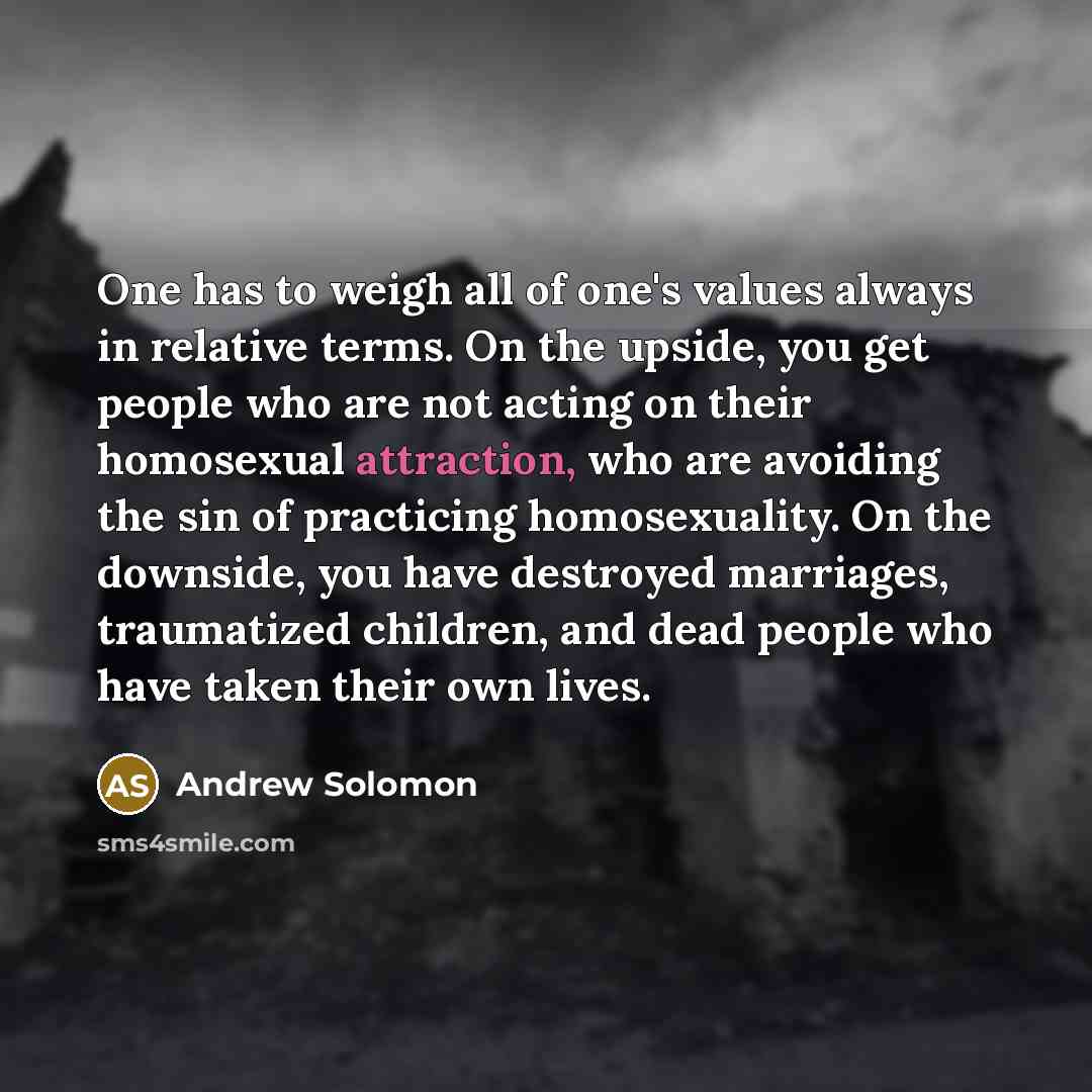 “One has to weigh all of one's values always in…” quote by Andrew Solomon