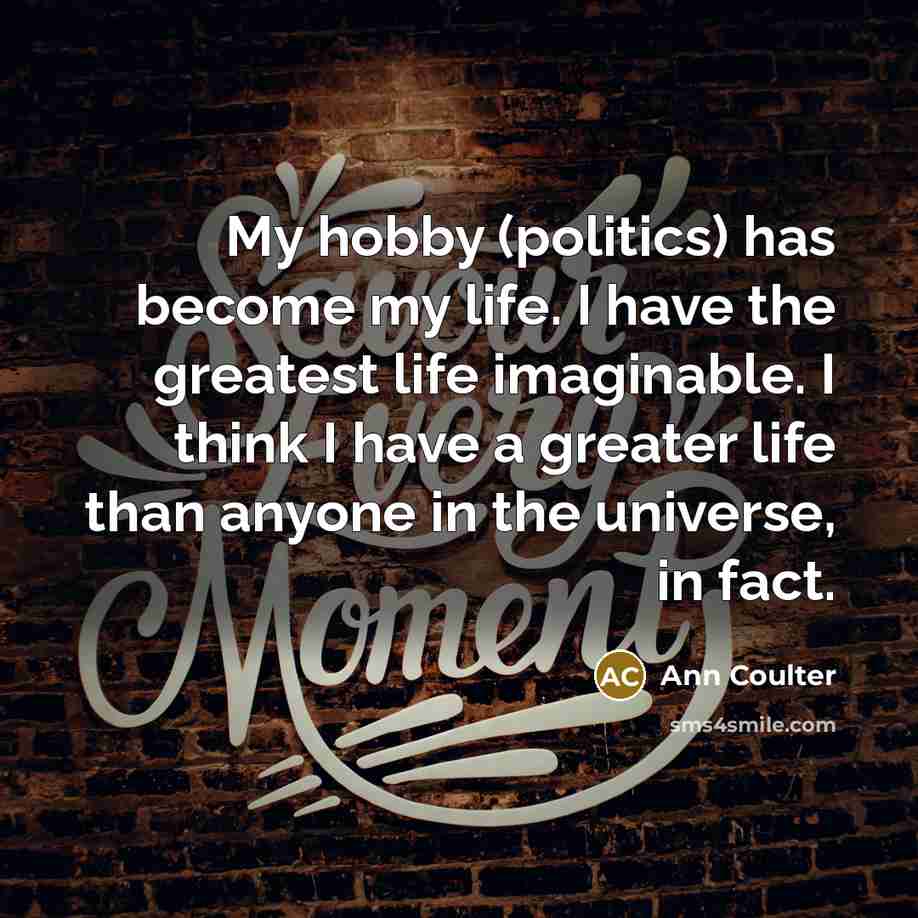 “My hobby (politics) has become my life. I have the…” quote by Ann Coulter