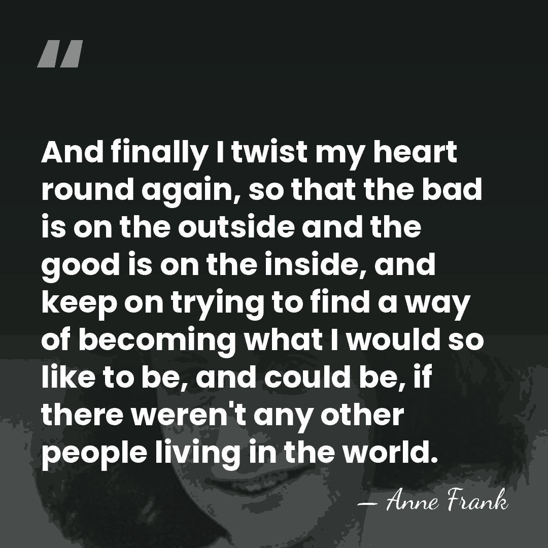 And finally I twist my heart round again, so that the bad&hellip; - Anne Frank