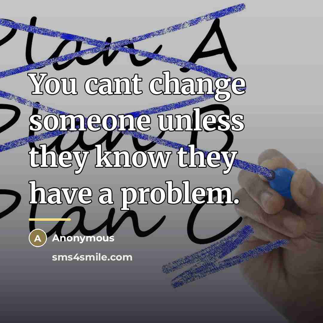 “You cant change someone unless they know they have a…” quote by Anonymous