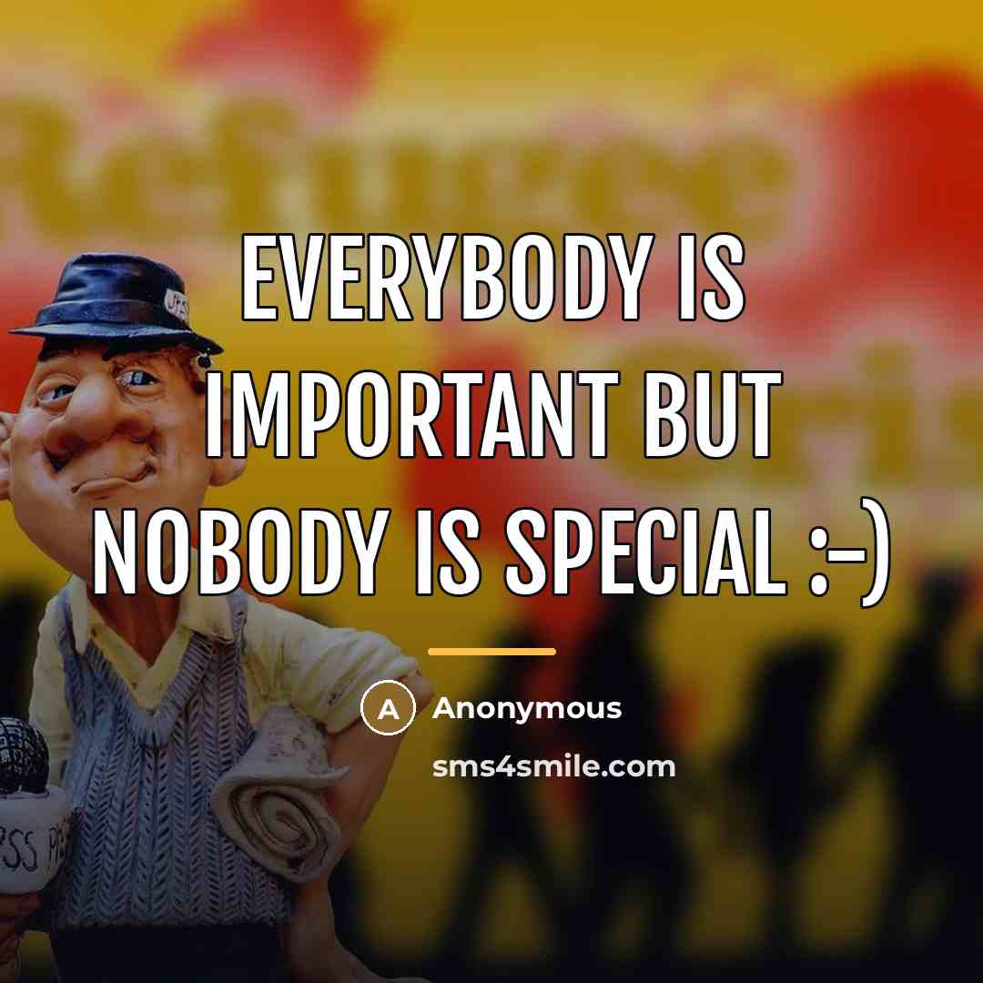“Everybody is important but nobody is special :-)…” quote by Anonymous