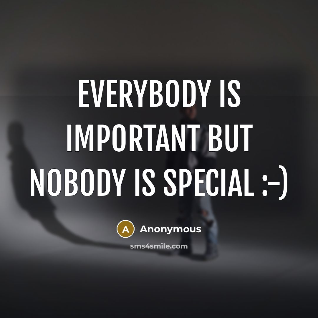 “Everybody is important but nobody is special :-)” quote by Anonymous