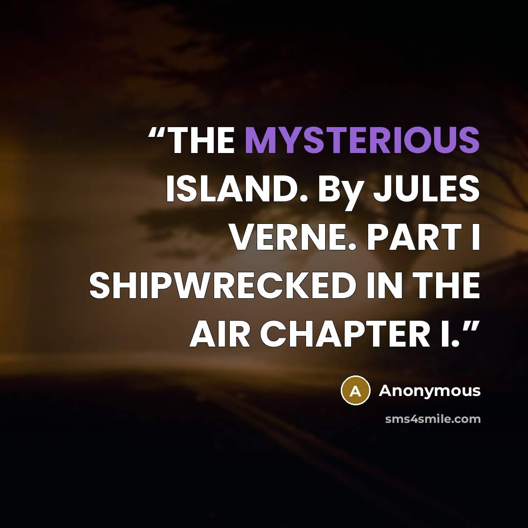 “THE MYSTERIOUS ISLAND. By JULES VERNE. PART I SHIPWRECKED IN THE AIR CHAPTER I.” quote by Anonymous