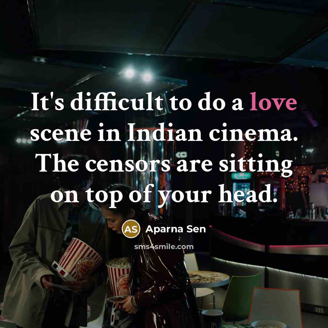 “It's difficult to do a love scene in Indian cinema. The censors are sitting on top of your head.” quote by Aparna Sen