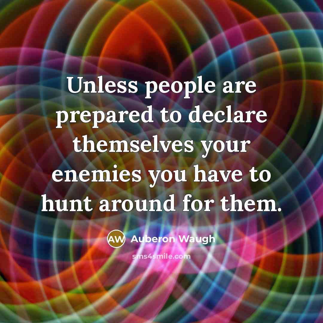 “Unless people are prepared to declare themselves your enemies you…” quote by Auberon Waugh