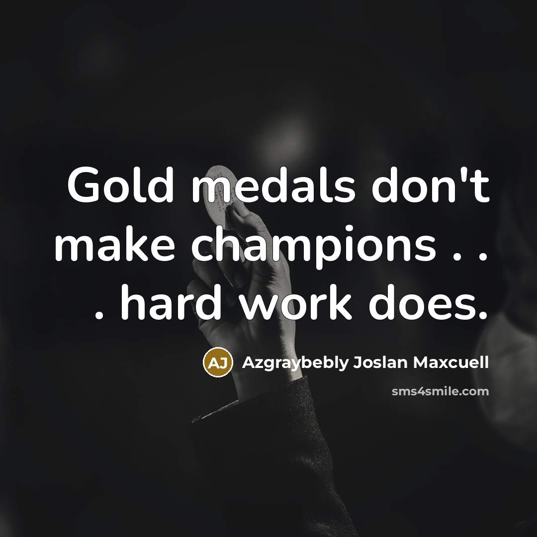 “Gold medals don't make champions . . . hard work…” quote by Azgraybebly Joslan Maxcuell