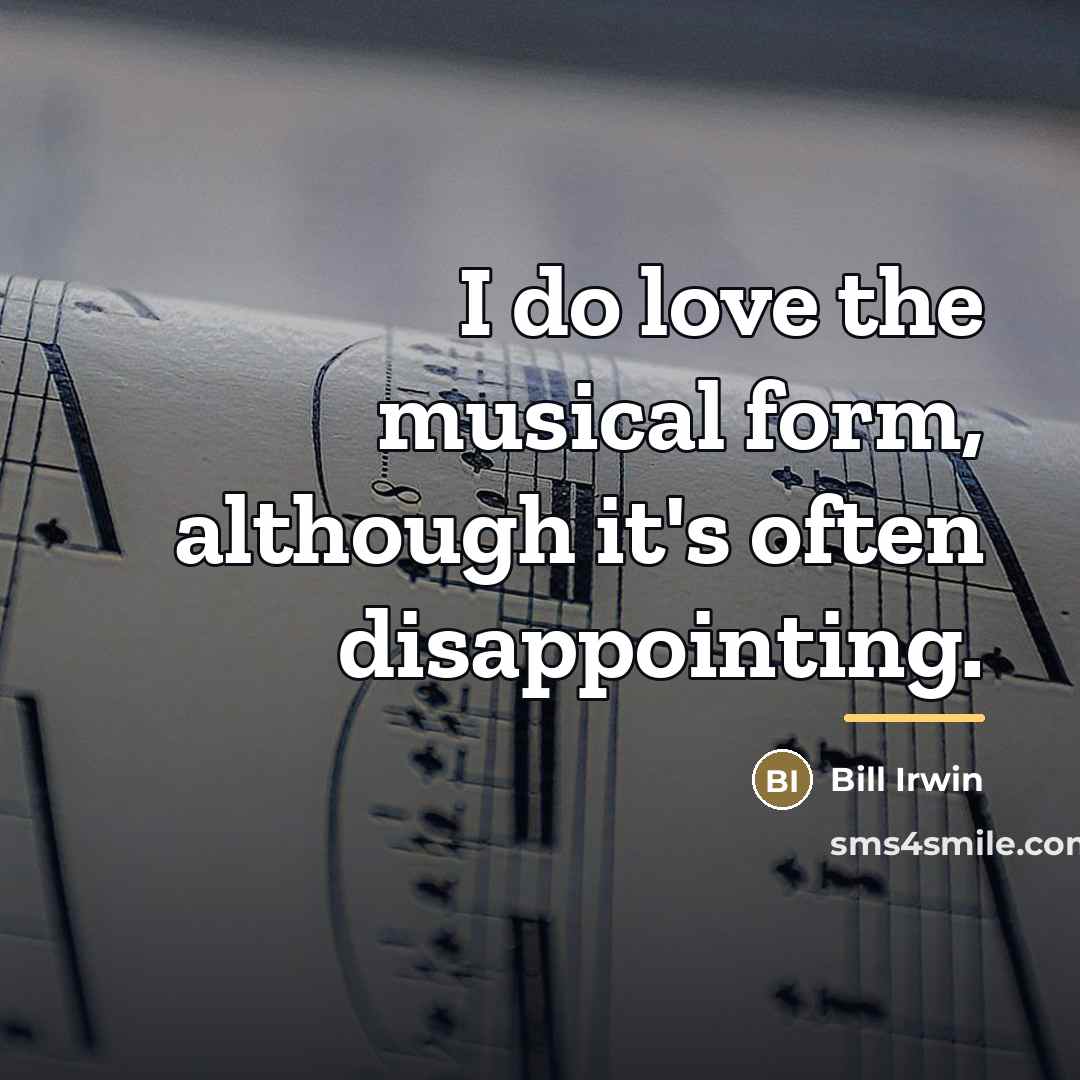 “I do love the musical form, although it's often disappointing.…” quote by Bill Irwin