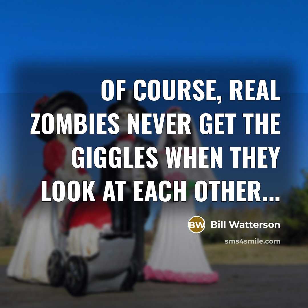 “Of course, REAL zombies never get the giggles when they…” quote by Bill Watterson
