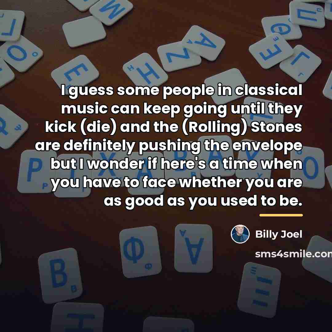 “I guess some people in classical music can keep going…” quote by Billy Joel