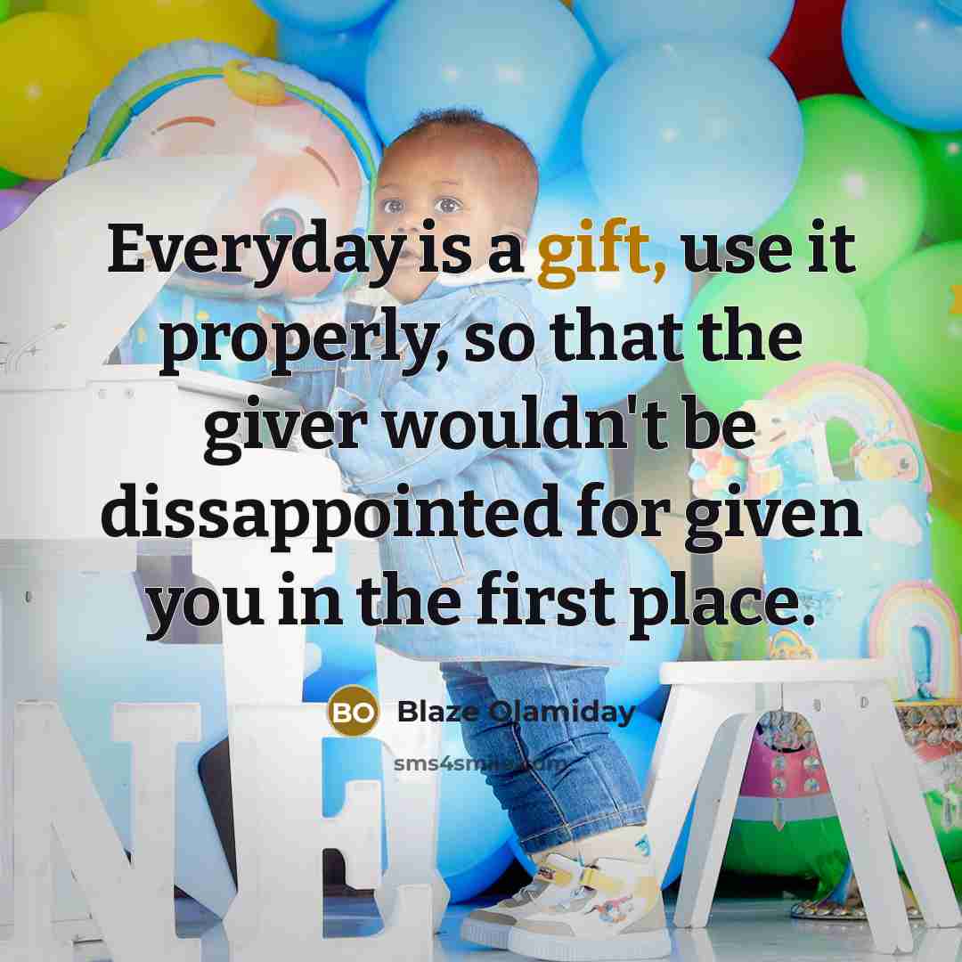 “Everyday is a gift, use it properly, so that the giver wouldn't be dissappointed for given you in the first place.” quote by Blaze Olamiday