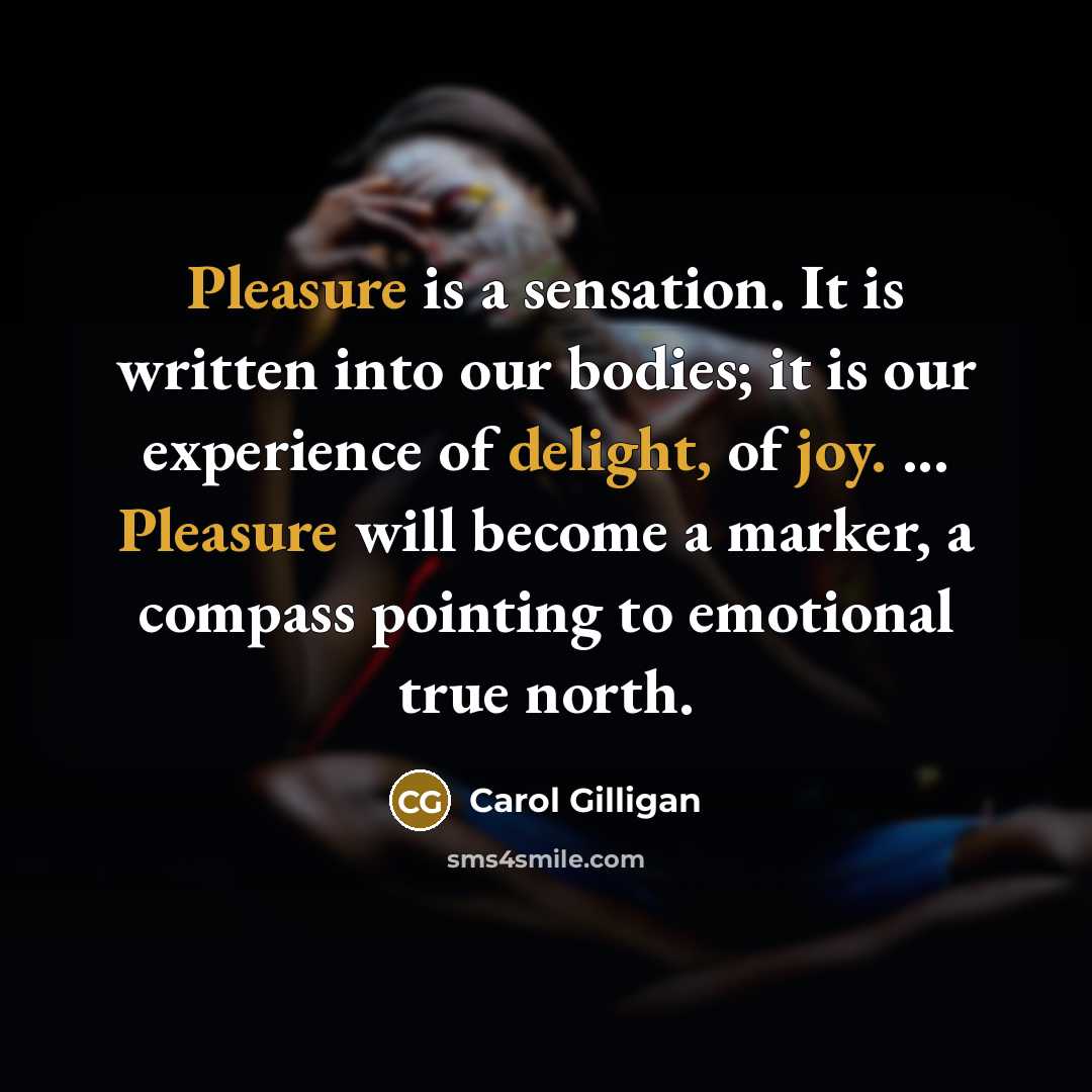 “Pleasure is a sensation. It is written into our bodies;…” quote by Carol Gilligan