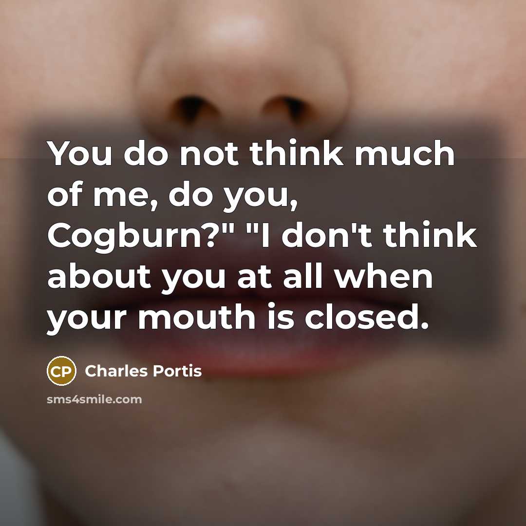“You do not think much of me, do you, Cogburn?"…” quote by Charles Portis