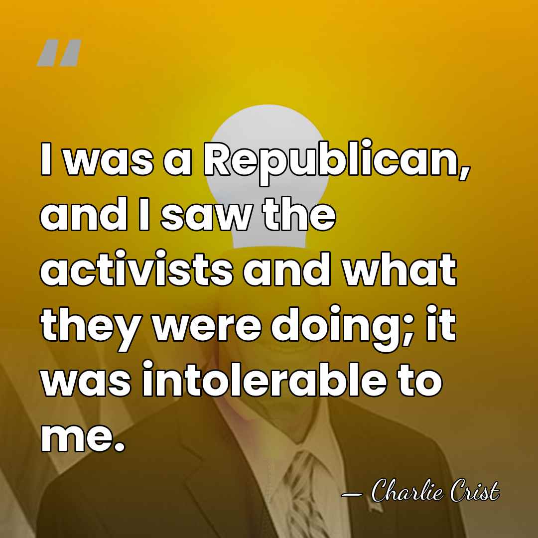 I was a Republican, and I saw the activists and what they&hellip; - Charlie Crist