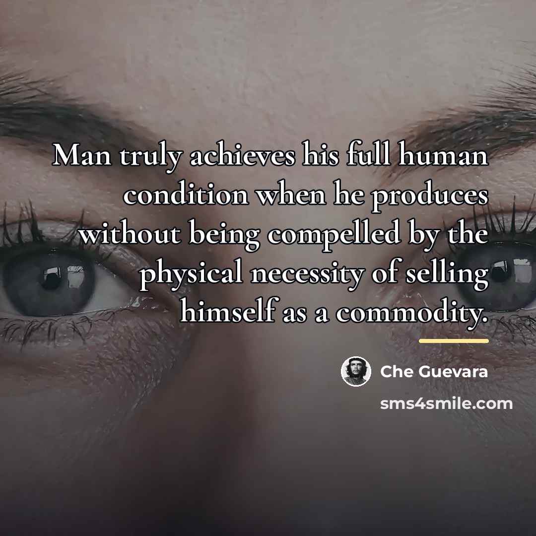 “Man truly achieves his full human condition when he produces…” quote by Che Guevara