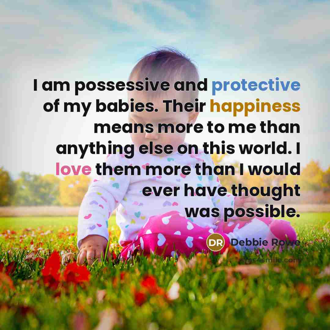 “I am possessive and protective of my babies. Their happiness means more to me than anything else on this world. I love them more than I would ever have thought was possible.” quote by Debbie Rowe