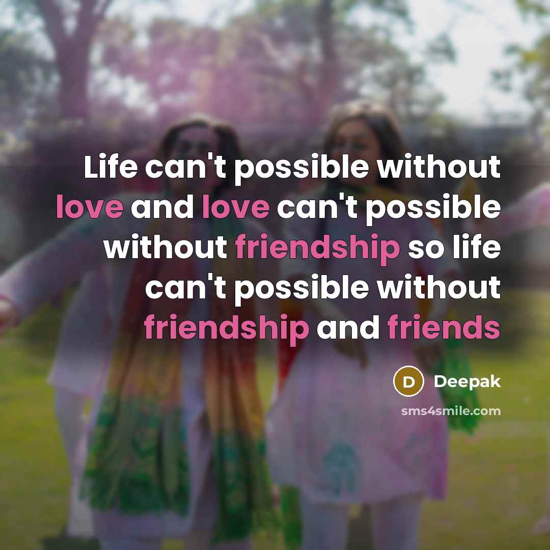 “Life can't possible without love and love can't possible without friendship so life can't possible without friendship and friends” quote by Deepak