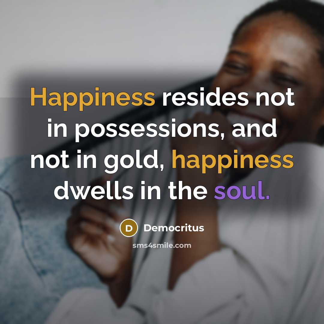“Happiness resides not in possessions, and not in gold, happiness…” quote by Democritus