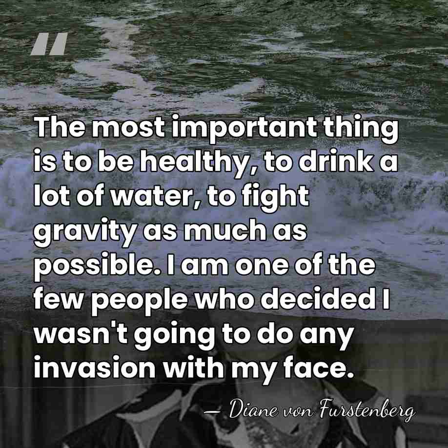 The most important thing is to be healthy, to drink a lot&hellip; - Diane von Furstenberg