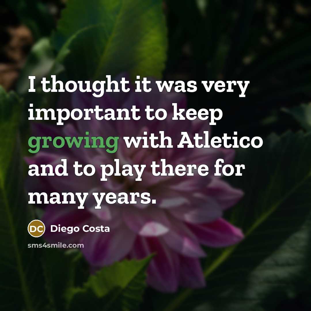 “I thought it was very important to keep growing with Atletico and to play there for many years.” quote by Diego Costa