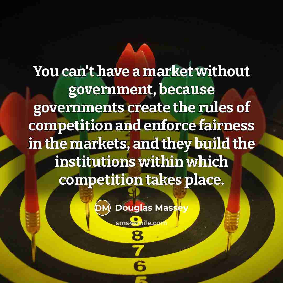 “You can't have a market without government, because governments create…” quote by Douglas Massey