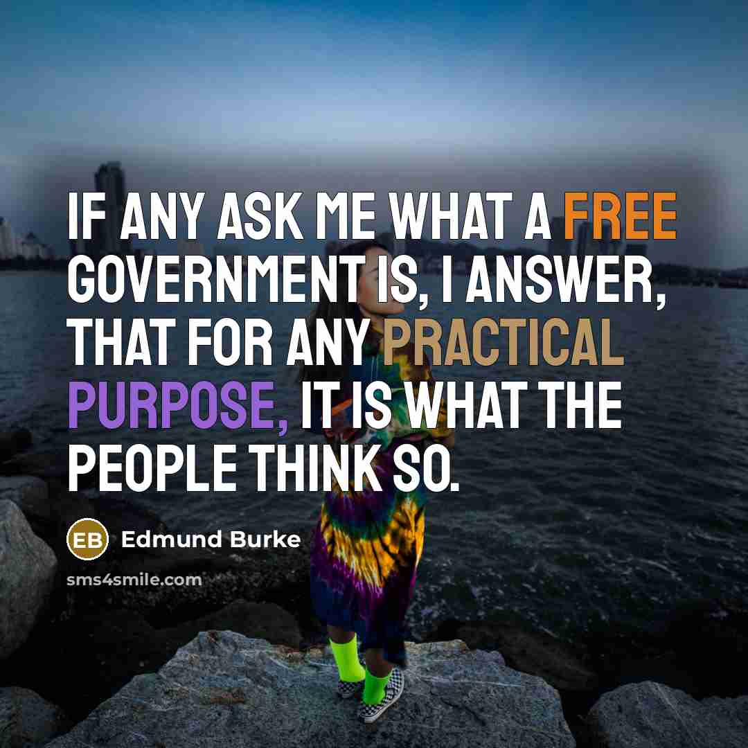 “If any ask me what a free government is, I answer, that for any practical purpose, it is what the people think so.” quote by Edmund Burke