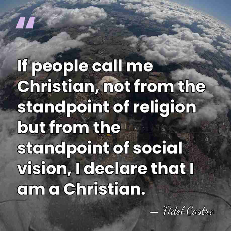 If people call me Christian, not from the standpoint of religion but&hellip; - Fidel Castro
