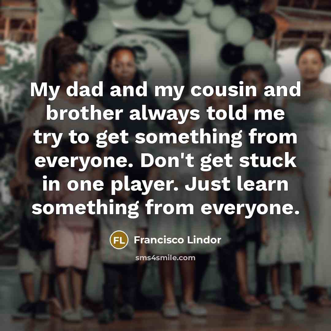 “My dad and my cousin and brother always told me…” quote by Francisco Lindor
