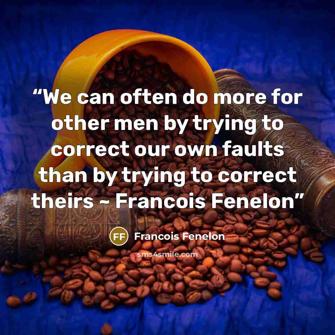“We can often do more for other men by trying to correct our own faults than by trying to correct theirs ~ Francois Fenelon” quote by Francois Fenelon