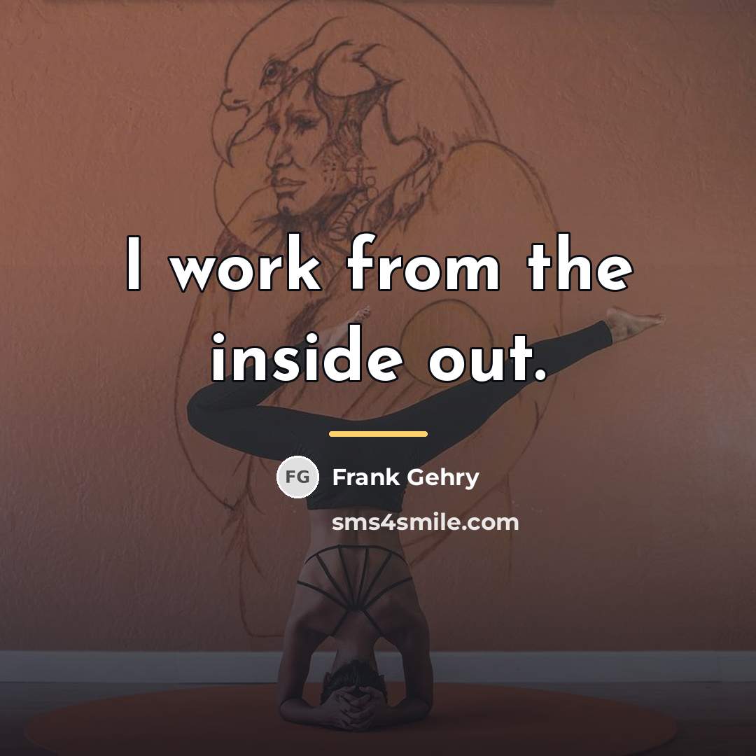“I work from the inside out.…” quote by Frank Gehry