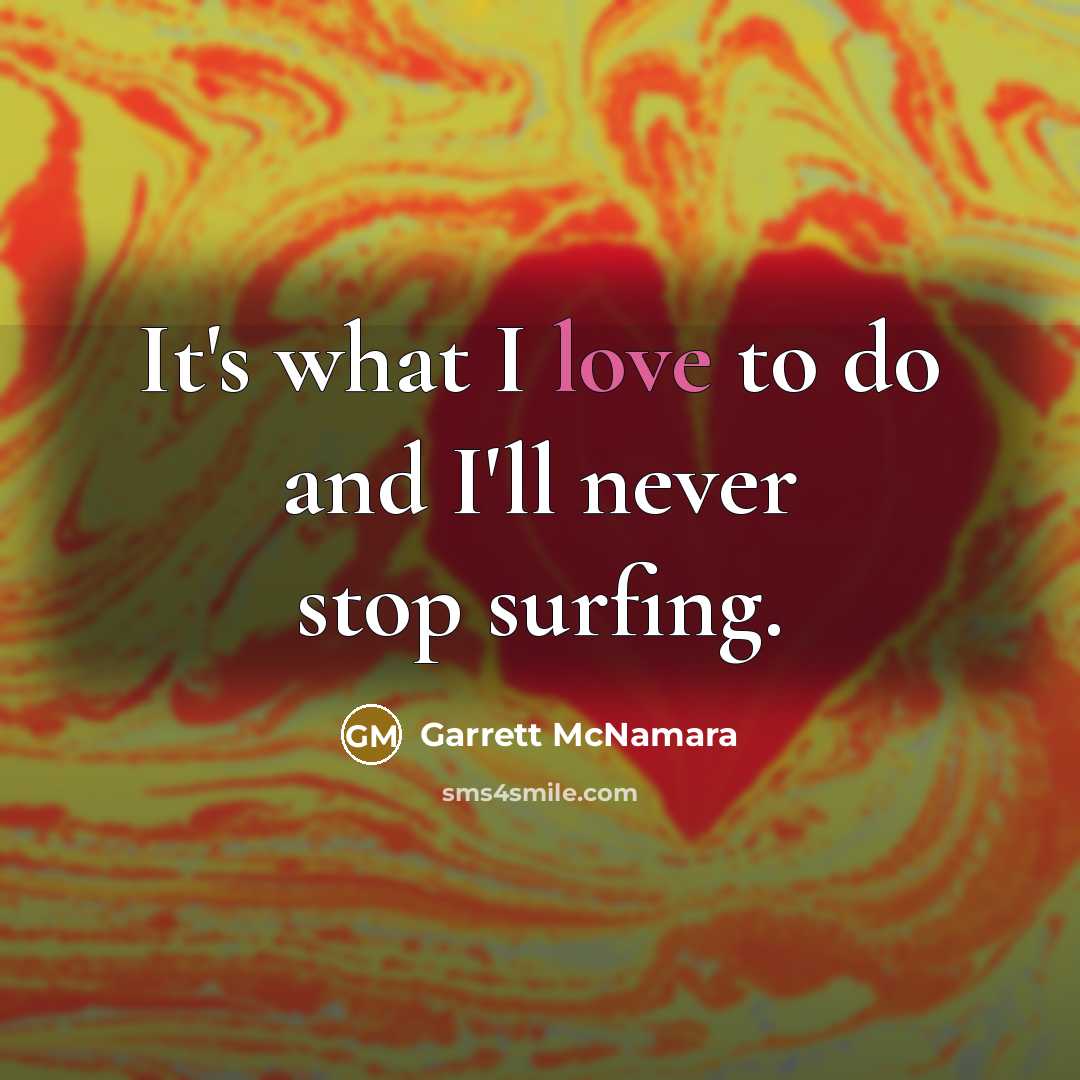 “It's what I love to do and I'll never stop…” quote by Garrett McNamara