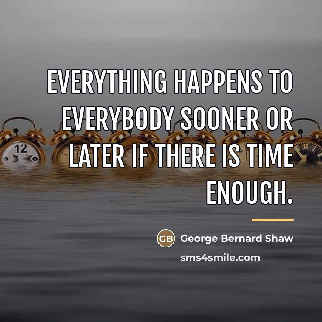 “Everything happens to everybody sooner or later if there is…” quote by George Bernard Shaw