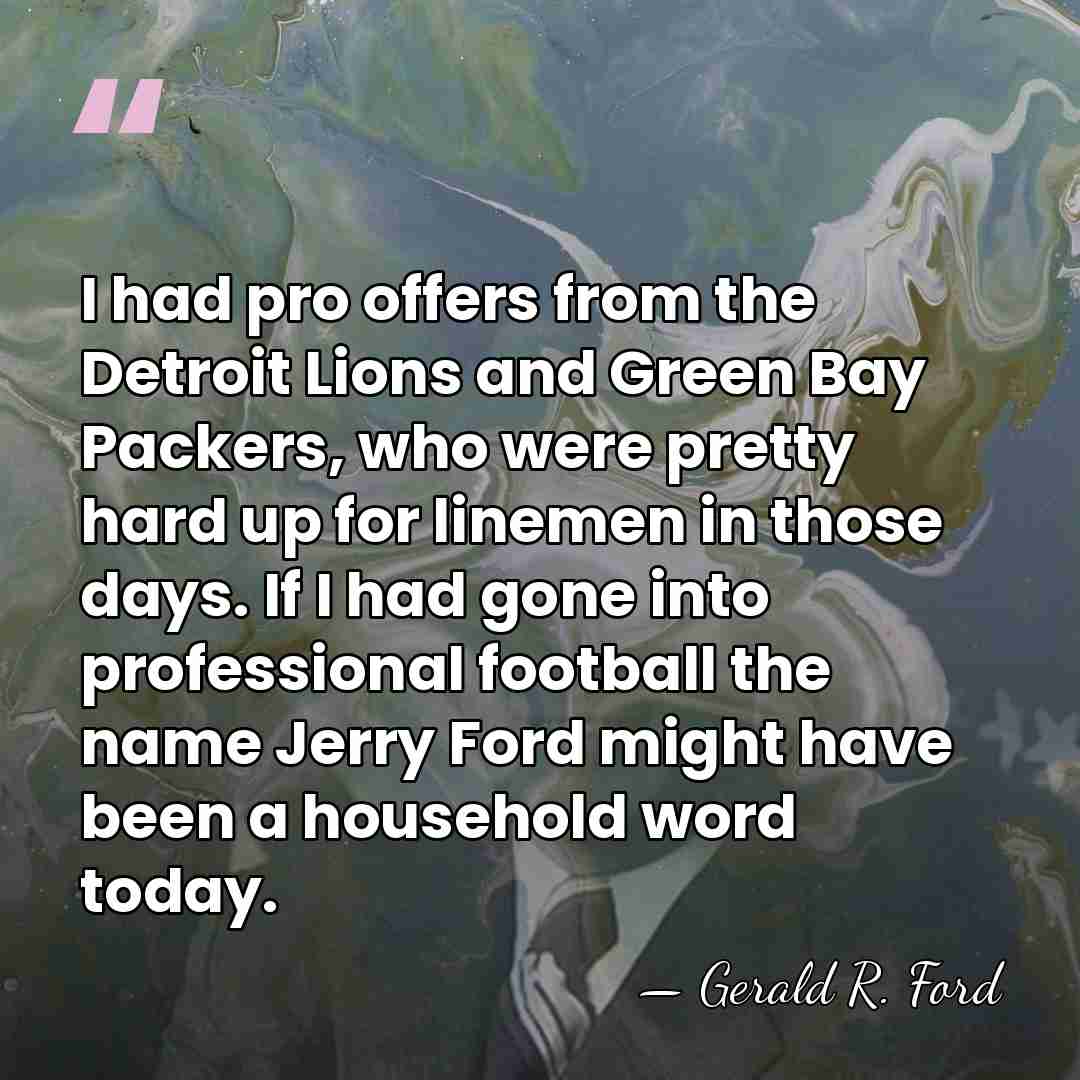 I had pro offers from the Detroit Lions and Green Bay Packers,&hellip; - Gerald R. Ford
