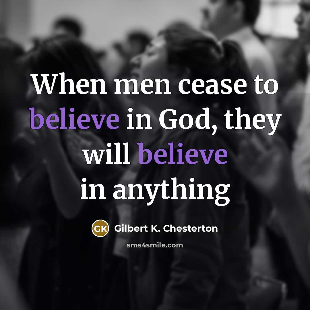 “When men cease to believe in God, they will believe…” quote by Gilbert K. Chesterton