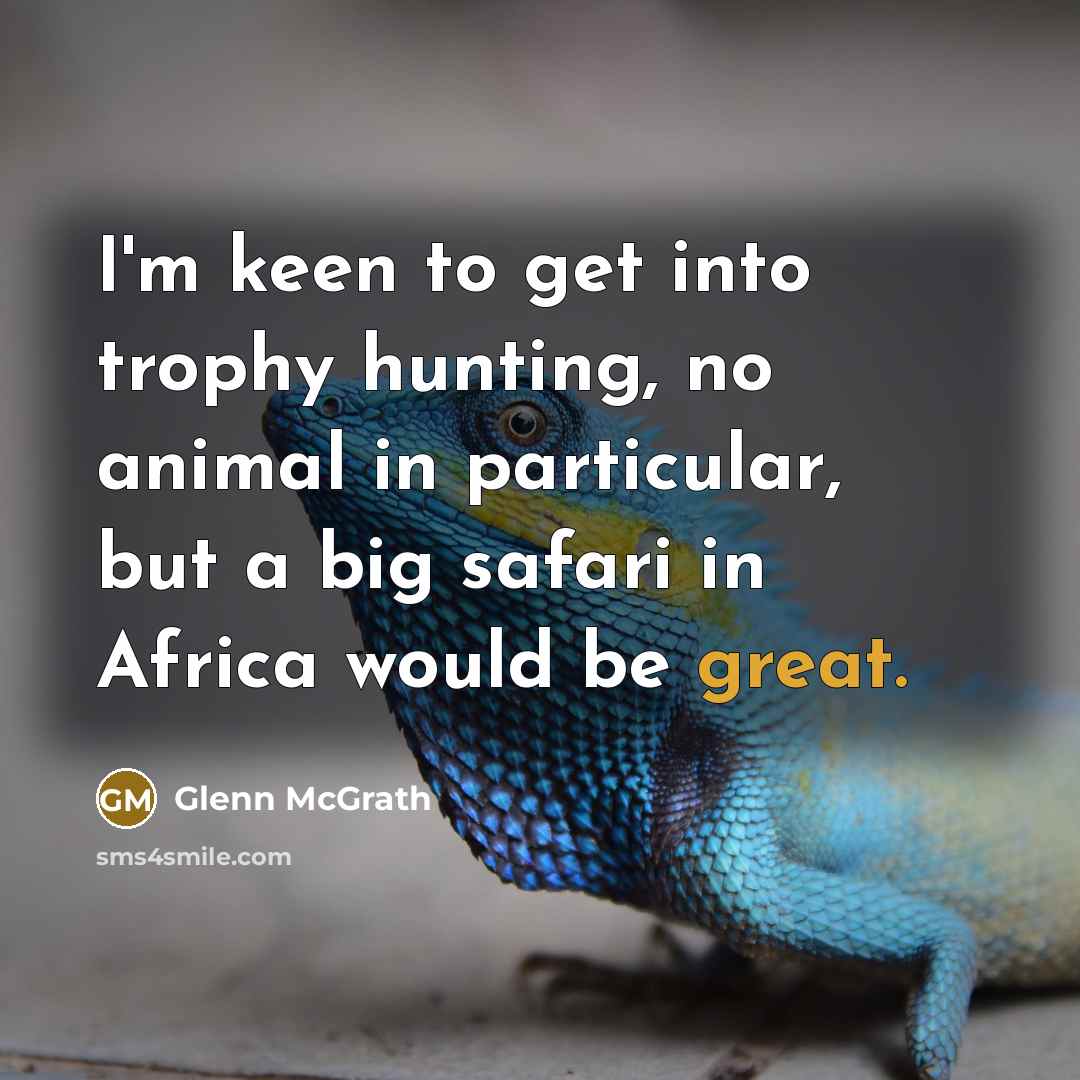 “I'm keen to get into trophy hunting, no animal in…” quote by Glenn McGrath