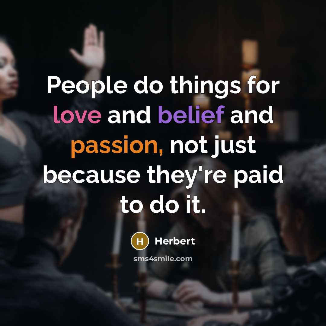 “People do things for love and belief and passion, not…” quote by Herbert