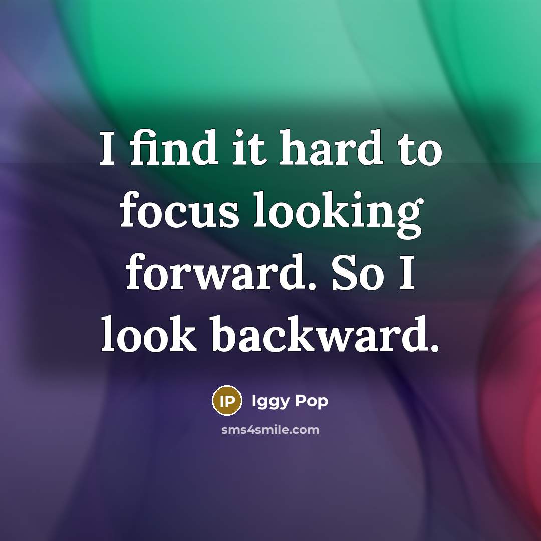“I find it hard to focus looking forward. So I look backward.” quote by Iggy Pop