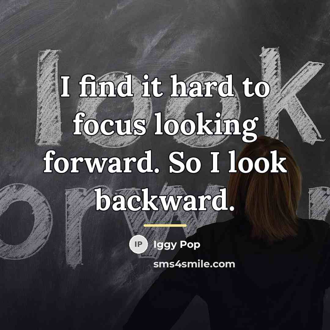 “I find it hard to focus looking forward. So I…” quote by Iggy Pop