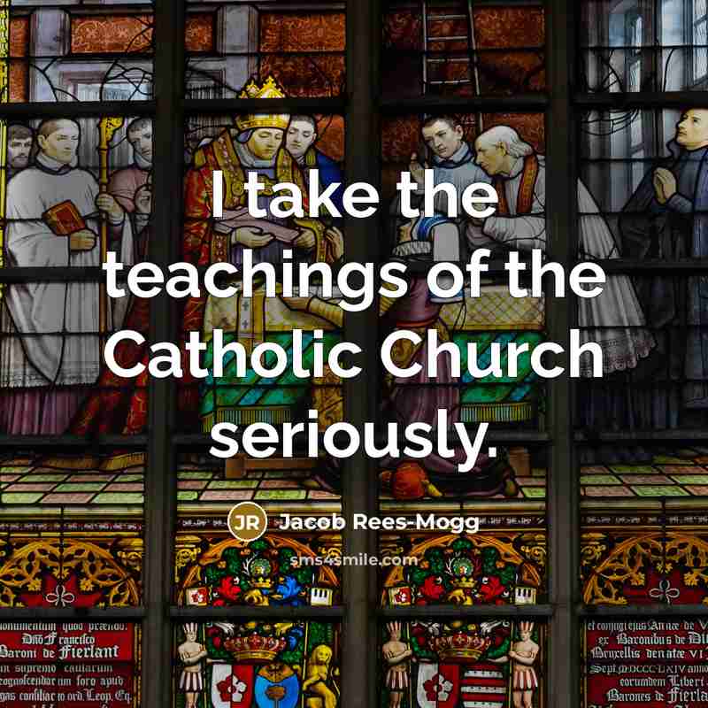 “I take the teachings of the Catholic Church seriously.…” quote by Jacob Rees-Mogg