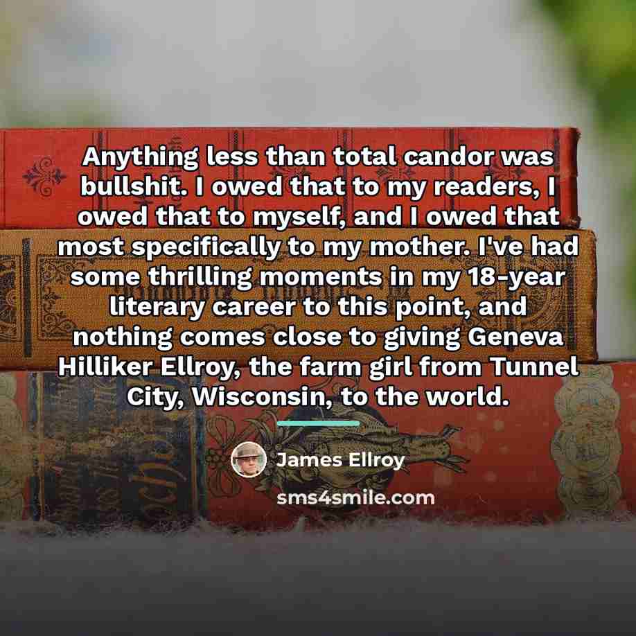 “Anything less than total candor was bullshit. I owed that…” quote by James Ellroy