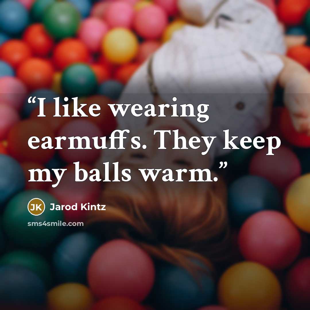 “I like wearing earmuffs. They keep my balls warm.” quote by Jarod Kintz