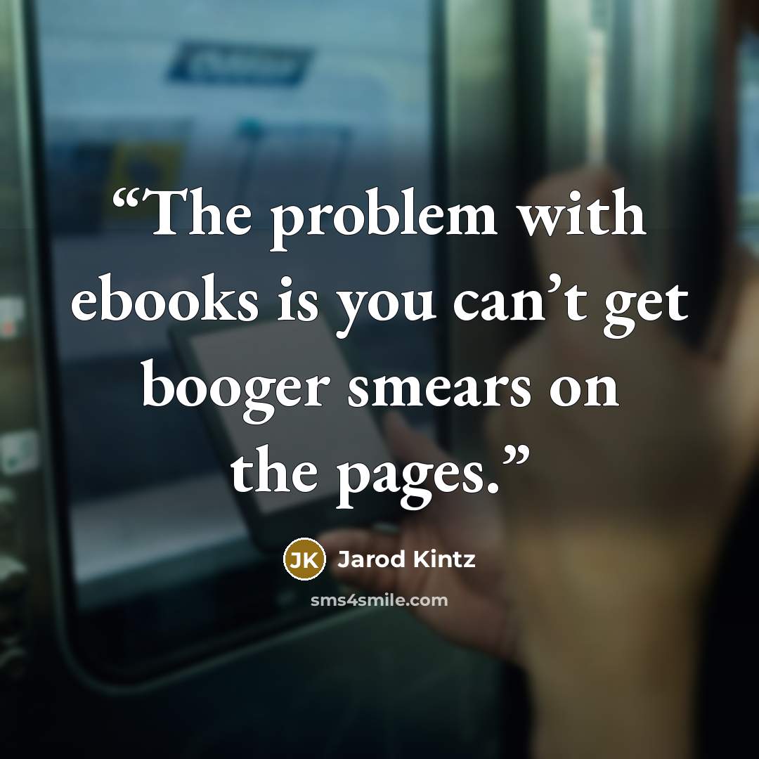 “The problem with ebooks is you can’t get booger smears on the pages.” quote by Jarod Kintz