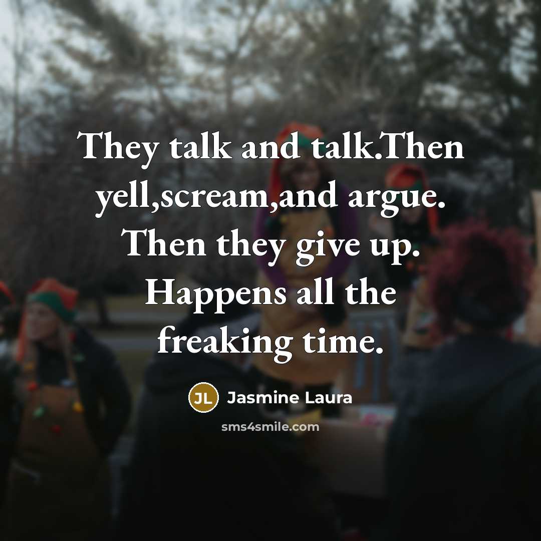 “They talk and talk.Then yell,scream,and argue. Then they give up.…” quote by Jasmine Laura