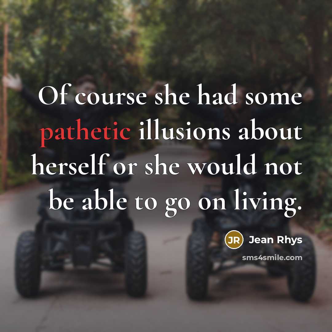 “Of course she had some pathetic illusions about herself or…” quote by Jean Rhys